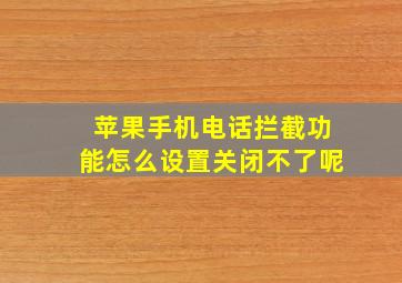 苹果手机电话拦截功能怎么设置关闭不了呢