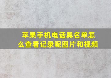 苹果手机电话黑名单怎么查看记录呢图片和视频