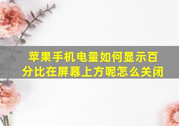 苹果手机电量如何显示百分比在屏幕上方呢怎么关闭