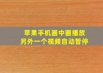 苹果手机画中画播放另外一个视频自动暂停