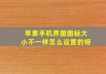 苹果手机界面图标大小不一样怎么设置的呀