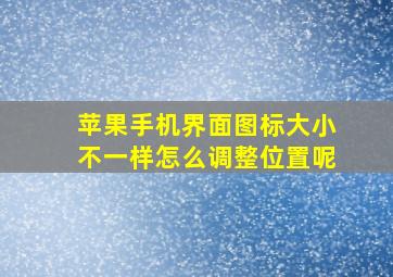 苹果手机界面图标大小不一样怎么调整位置呢