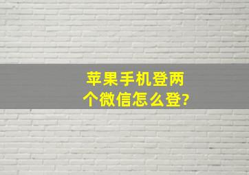 苹果手机登两个微信怎么登?