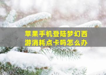 苹果手机登陆梦幻西游消耗点卡吗怎么办