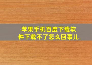 苹果手机百度下载软件下载不了怎么回事儿