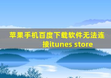 苹果手机百度下载软件无法连接itunes store