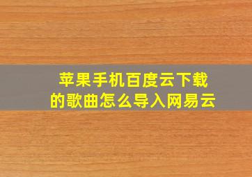 苹果手机百度云下载的歌曲怎么导入网易云