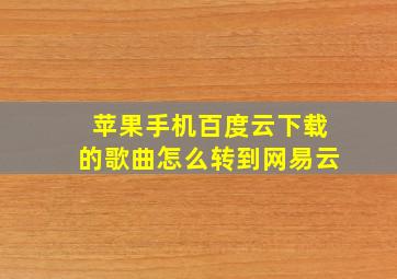 苹果手机百度云下载的歌曲怎么转到网易云