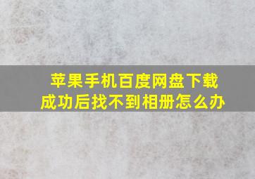 苹果手机百度网盘下载成功后找不到相册怎么办