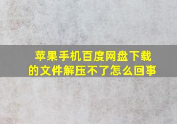 苹果手机百度网盘下载的文件解压不了怎么回事