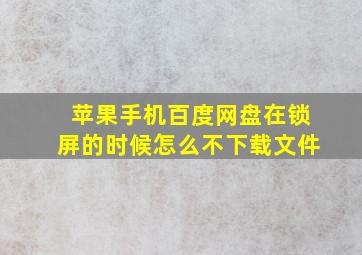 苹果手机百度网盘在锁屏的时候怎么不下载文件