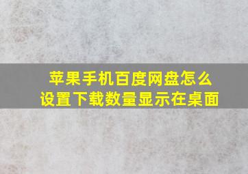 苹果手机百度网盘怎么设置下载数量显示在桌面