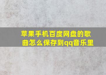 苹果手机百度网盘的歌曲怎么保存到qq音乐里