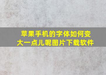 苹果手机的字体如何变大一点儿呢图片下载软件