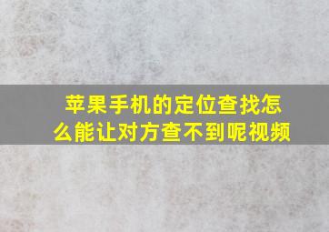 苹果手机的定位查找怎么能让对方查不到呢视频