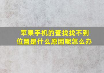 苹果手机的查找找不到位置是什么原因呢怎么办