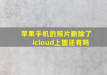 苹果手机的照片删除了icloud上面还有吗