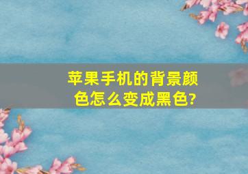 苹果手机的背景颜色怎么变成黑色?