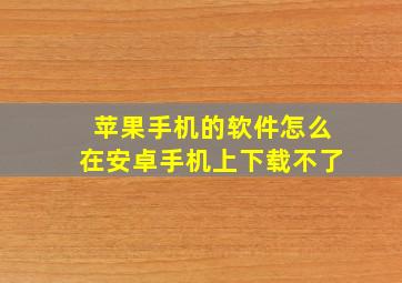 苹果手机的软件怎么在安卓手机上下载不了