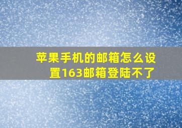 苹果手机的邮箱怎么设置163邮箱登陆不了