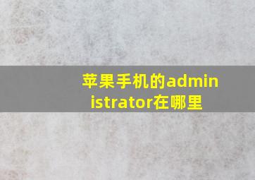 苹果手机的administrator在哪里