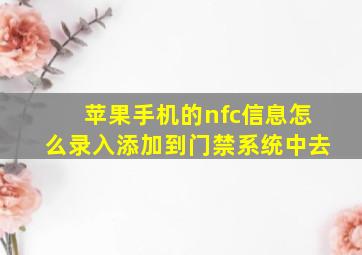 苹果手机的nfc信息怎么录入添加到门禁系统中去