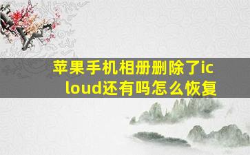 苹果手机相册删除了icloud还有吗怎么恢复