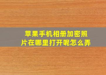 苹果手机相册加密照片在哪里打开呢怎么弄