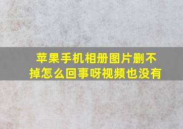 苹果手机相册图片删不掉怎么回事呀视频也没有