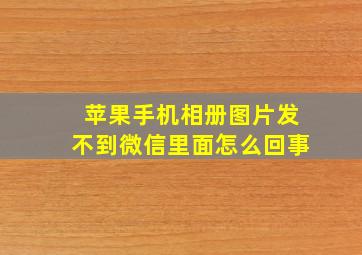 苹果手机相册图片发不到微信里面怎么回事