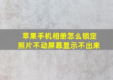 苹果手机相册怎么锁定照片不动屏幕显示不出来