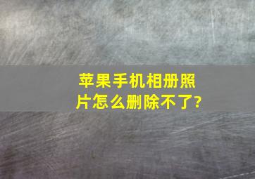 苹果手机相册照片怎么删除不了?