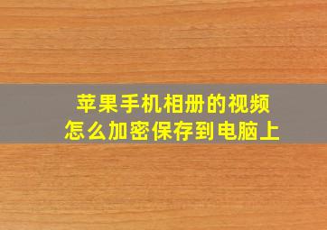 苹果手机相册的视频怎么加密保存到电脑上