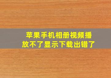 苹果手机相册视频播放不了显示下载出错了