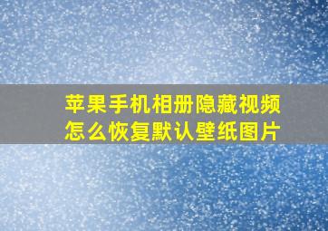 苹果手机相册隐藏视频怎么恢复默认壁纸图片