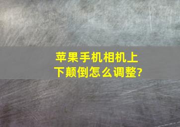 苹果手机相机上下颠倒怎么调整?