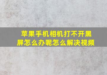 苹果手机相机打不开黑屏怎么办呢怎么解决视频