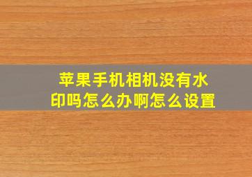 苹果手机相机没有水印吗怎么办啊怎么设置