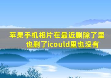 苹果手机相片在最近删除了里也删了icould里也没有