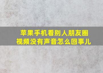 苹果手机看别人朋友圈视频没有声音怎么回事儿