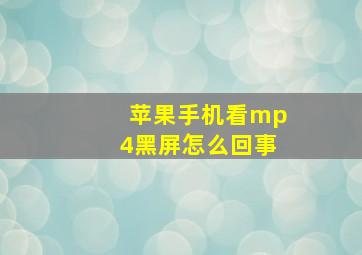 苹果手机看mp4黑屏怎么回事