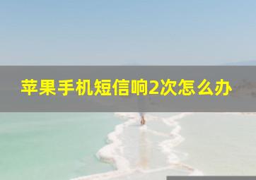 苹果手机短信响2次怎么办