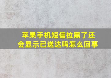 苹果手机短信拉黑了还会显示已送达吗怎么回事