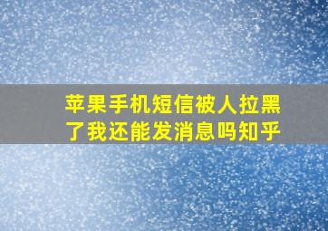 苹果手机短信被人拉黑了我还能发消息吗知乎