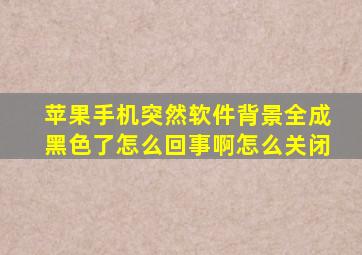 苹果手机突然软件背景全成黑色了怎么回事啊怎么关闭