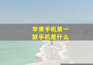 苹果手机第一款手机是什么