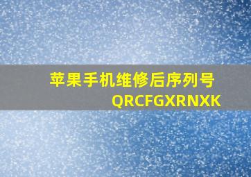 苹果手机维修后序列号QRCFGXRNXK