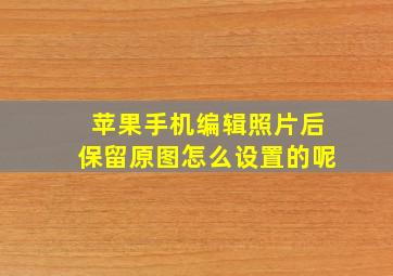 苹果手机编辑照片后保留原图怎么设置的呢