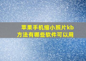 苹果手机缩小照片kb方法有哪些软件可以用