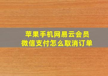 苹果手机网易云会员微信支付怎么取消订单